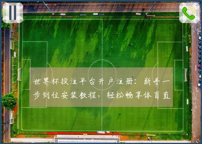 世界杯投注平台开户注册：新手一步到位安装教程，轻松畅享体育直播体验
