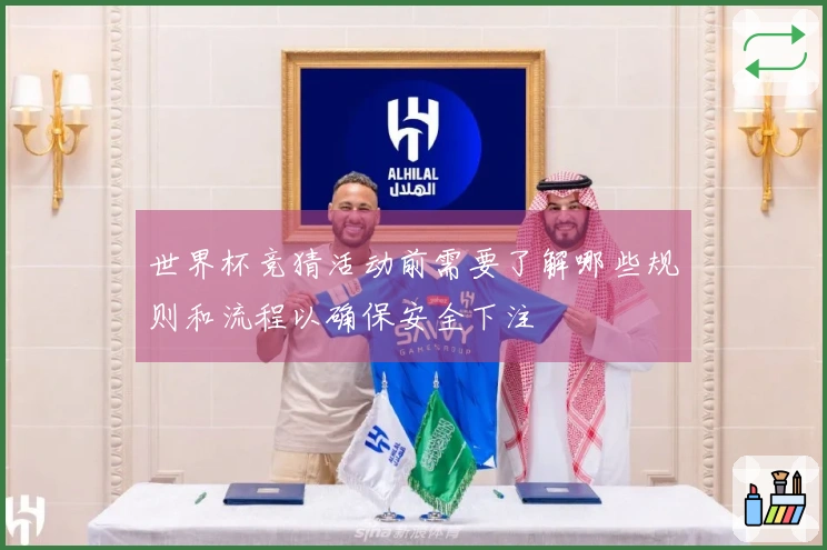 世界杯竞猜活动前需要了解哪些规则和流程以确保安全下注