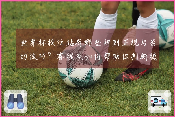 世界杯投注站有哪些辨别正规与否的技巧？赛程表如何帮助你判断稳定性？