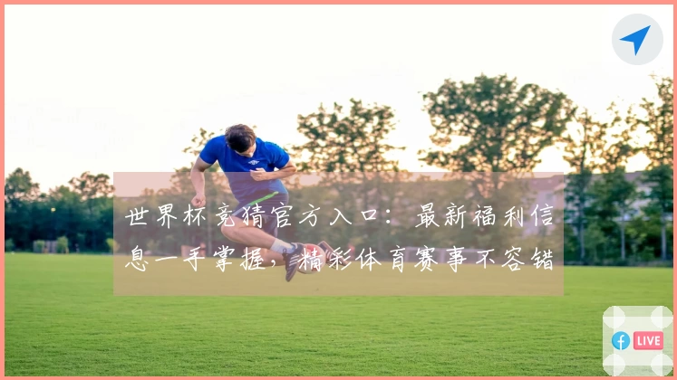 世界杯竞猜官方入口：最新福利信息一手掌握，精彩体育赛事不容错过