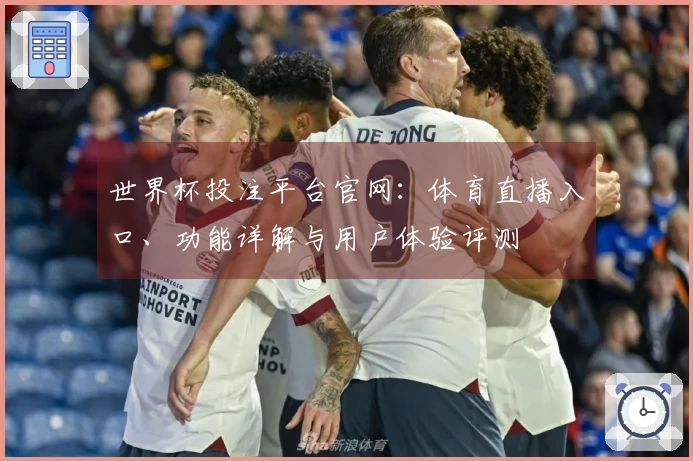 世界杯投注平台官网:体育直播入口、功能详解与用户体验评测