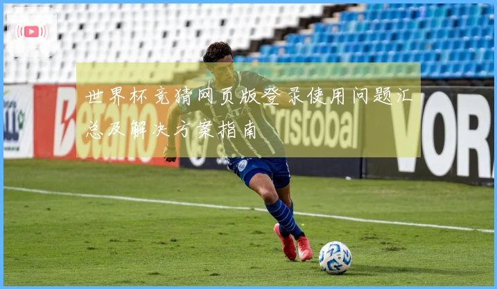世界杯竞猜网页版登录使用问题汇总及解决方案指南