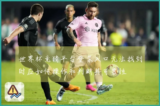 世界杯竞猜平台登录入口无法找到时应如何操作和判断其可靠性