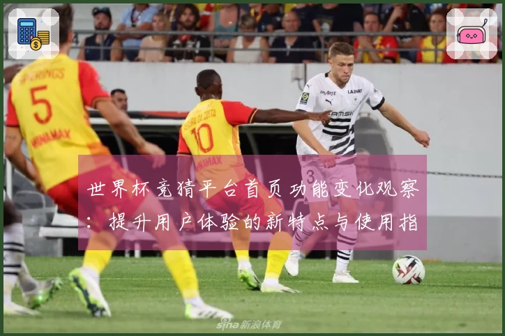 世界杯竞猜平台首页功能变化观察：提升用户体验的新特点与使用指南
