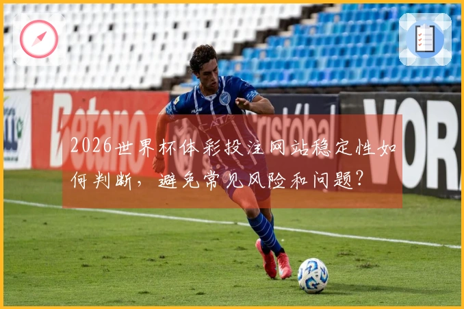 2026世界杯体彩投注网站稳定性如何判断，避免常见风险和问题？