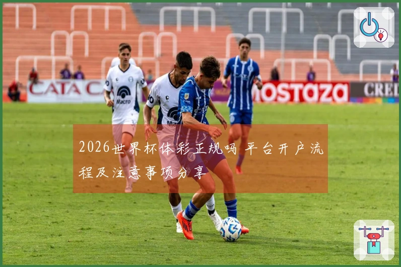 2026世界杯体彩正规吗 平台开户流程及注意事项分享