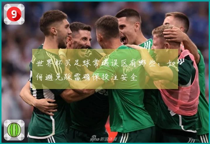 世界杯买足球常遇误区有哪些，如何避免踩雷确保投注安全