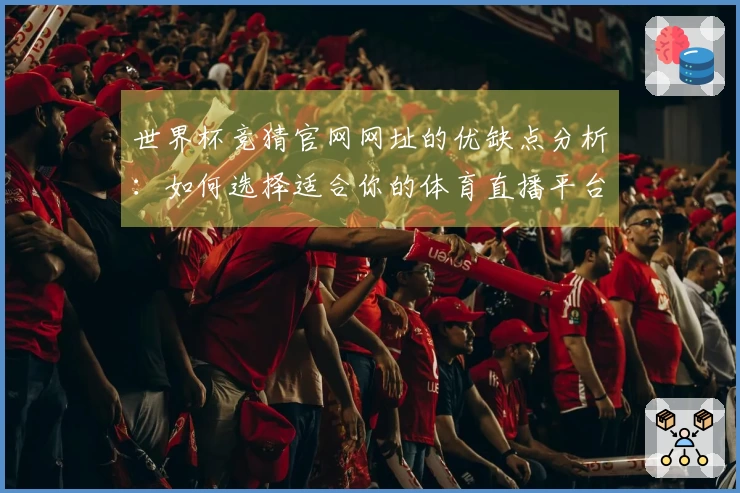 世界杯竞猜官网网址的优缺点分析：如何选择适合你的体育直播平台