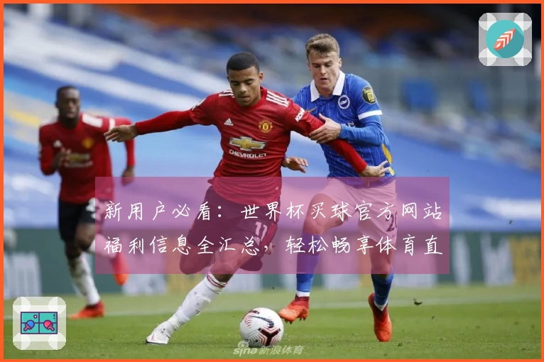 新用户必看：世界杯买球官方网站福利信息全汇总，轻松畅享体育直播！