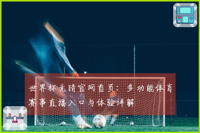 世界杯竞猜官网首页：多功能体育赛事直播入口与体验详解