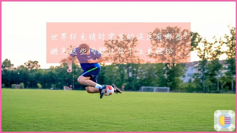 世界杯竞猜时常见的误区有哪些？避免这些问题让你下注更轻松