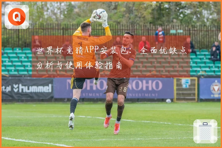 世界杯竞猜APP安装包：全面优缺点分析与使用体验指南