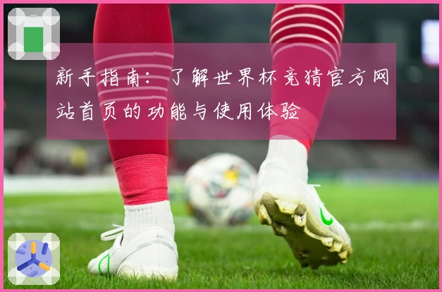 新手指南：了解世界杯竞猜官方网站首页的功能与使用体验