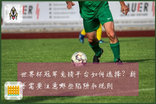 世界杯冠军竞猜平台如何选择？新手需要注意哪些陷阱和规则
