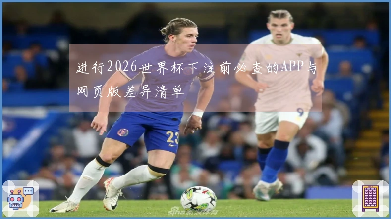 进行2026世界杯下注前必查的APP与网页版差异清单