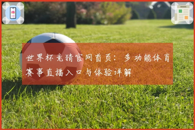 世界杯竞猜官网首页:多功能体育赛事直播入口与体验详解