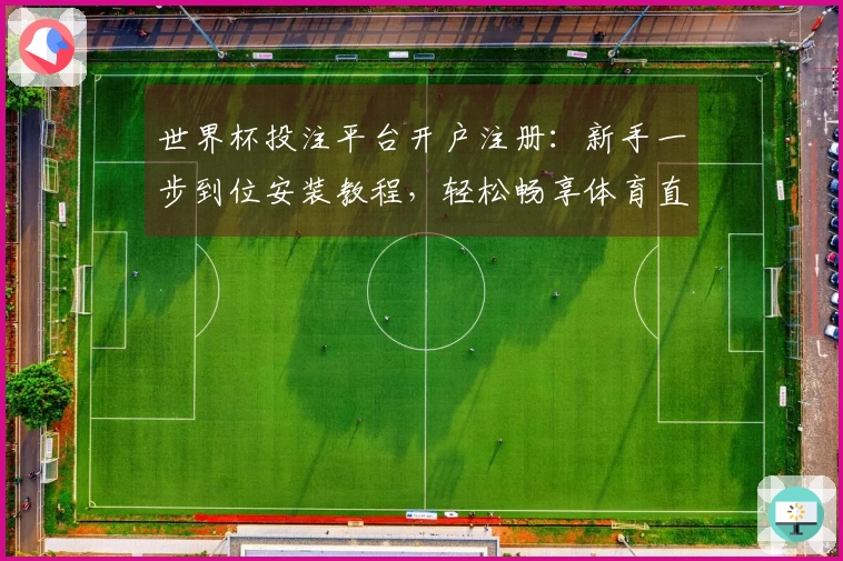 世界杯投注平台开户注册：新手一步到位安装教程，轻松畅享体育直播体验