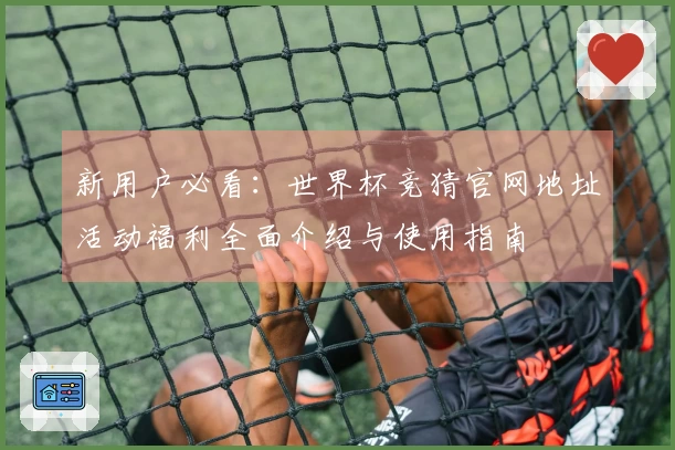 新用户必看：世界杯竞猜官网地址活动福利全面介绍与使用指南