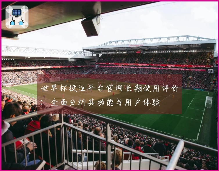 世界杯投注平台官网长期使用评价：全面分析其功能与用户体验