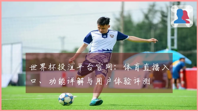 世界杯投注平台官网：体育直播入口、功能详解与用户体验评测