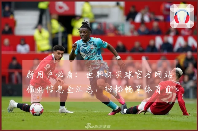 新用户必看：世界杯买球官方网站福利信息全汇总，轻松畅享体育直播！