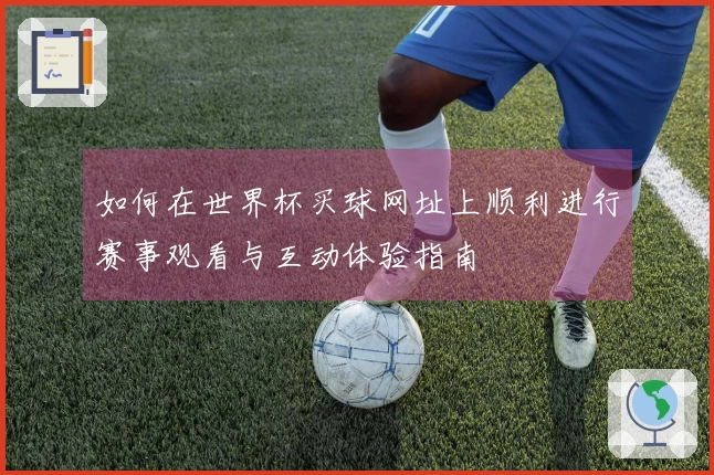 如何在世界杯买球网址上顺利进行赛事观看与互动体验指南